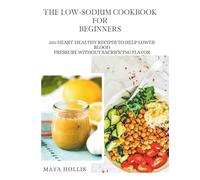The Low-Sodium Cookbook for Beginners: 250 Heart-Healthy Recipes to Help Lower Blood Pressure Without Sacrificing Flavor