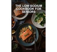 The Low Sodium Cookbook for Seniors: 15-Minute Heart-Healthy Recipes for Longevity, Vitality, and Flavor Without the Salt Shaker
