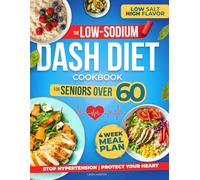 The Low-Sodium Dash Diet Cookbook For Seniors Over 60: Stop Hypertension, Protect Your Heart & Get Lean with Easy and Delicious Recipes Without Giving Up Flavor!