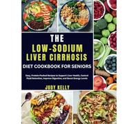 THE LOW-SODIUM LIVER CIRRHOSIS DIET COOKBOOK FOR SENIORS: Easy, Protein-Packed Recipes to Support Liver Health, Control Fluid Retention, Improve Digestion, and Boost Energy Levels