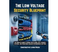 THE LOW VOLTAGE SECURITY BLUEPRINT: THE COMPLETE GUIDE TO WIRING FIRE ALARMS, CCTV, SECURITY SYSTEMS, AND STRUCTURED CABLING FOR BEGINNERS AND PROS
