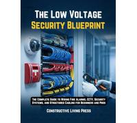 THE LOW VOLTAGE SECURITY BLUEPRINT: THE COMPLETE GUIDE TO WIRING FIRE ALARMS, CCTV, SECURITY SYSTEMS, AND STRUCTURED CABLING FOR BEGINNERS AND PROS