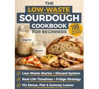 The Low-Waste Sourdough Cookbook for Beginners: A Step-by-Step System for Starter and Discard + 100 Recipes: Bread, Pizza, Snacks & Sweets | Weekday-Weekend Timelines, Fridge Storage & Troubleshooting