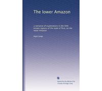 The lower Amazon: a narrative of explorations in the little known regions of the state of Pará, on the lower Amazon