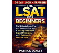 THE LSAT FOR BEGINNERS: The Ultimate Exam Prep and Training Course with a 30-Day Study Plan, Expert Strategies, and 3 Full-Length Practice Tests