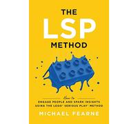The LSP Method: How to Engage People and Spark Insights Using the LEGO® Serious Play® Method