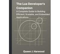 The Lua Developer’s Companion: A Complete Guide to Building Efficient, Scalable, and Embedded Applications