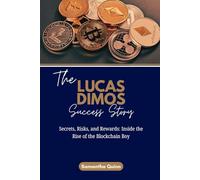 The Lucas Dimos Success Story: Secrets, Risks, and Rewards: Inside the Rise of the Blockchain Boy (Meet the Crypto Achievers: Inspiring Stories from Around the World)