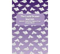 The Lucid Dream Journal Unlock, Control & Explore Your Dream World: Unlock, Control & Explore Your Dream World