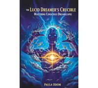 The Lucid Dreamer's Crucible: Mastering Conscious Dreamscapes: Guided Lucid Dreaming Journal for Dream Control, Self-Discovery & Astral Projection by Paula Odom