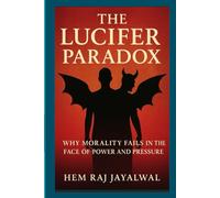 THE LUCIFER PARADOX: WHY MORALITY FAILS IN THE FACE OF POWER AND PRESSURE