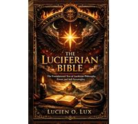 The Luciferian Bible: The Foundational Text of Luciferian Philosophy, Power, and Self-Sovereignty