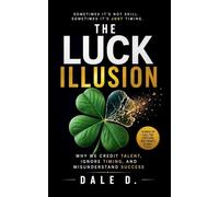 The Luck Illusion: Why We Credit Talent, Ignore Timing, and Misunderstand Success