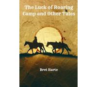 The Luck of Roaring Camp and Other Tales: Classic American Short Stories from Yesteryear: Annotated