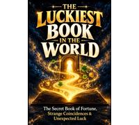 THE LUCKIEST BOOK IN THE WORLD: The Secret Book of Fortune, Strange Coincidences & Unexpected Luck