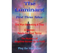 The Luminant - First Three Tales: The Man Becoming a Tree. A Demon Feeds on Your Terror. The Mystery of Angeline-Aurore.