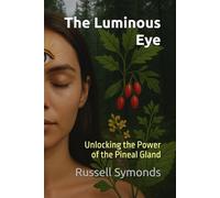 The Luminous Eye: Unlocking the Power of the Pineal Gland: 4 (Natural Highs / Ageless Vitality / Limitless Mind / Luminous Eye)