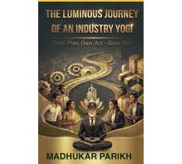 The Luminous Journey of an Industry Yogi: Think, Plan, Own, Act - Grow Rich