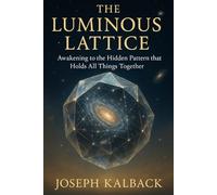 The Luminous Lattice: Awakening the the Hidden Pattern that Holds All Things Together