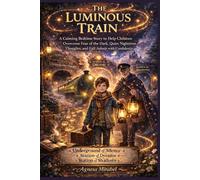 The Luminous Train: A Calming Bedtime Story to Help Children Overcome Fear of the Dark, Quiet Nighttime Thoughts, and Fall Asleep with Confidence