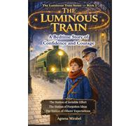 The Luminous Train: A Gentle Bedtime Story to Help Children Believe in Their Ideas, Build Confidence, Overcome Self-Doubts, and Find the Courage to Try and Trust Themselves