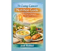 The Lung Cancer Nutrition Guide: Meal Prep and Recipes for Strength During Treatment