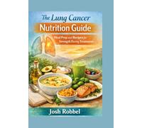 The Lung Cancer Nutrition Guide: Meal Prep and Recipes for Strength During Treatment