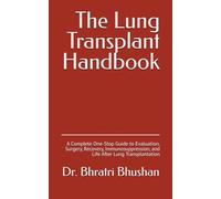 The Lung Transplant Handbook: A Complete One-Stop Guide to Evaluation, Surgery, Recovery, Immunosuppression, and Life After Lung Transplantation