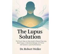 The Lupus Solution: The Proven Step-by-Step Guide to Reduce Flare-Ups, Beat Fatigue, Understand, Manage, and Thrive with Systemic Lupus Erythematosus