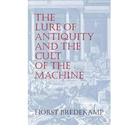 The Lure of Antiquity and the Cult of the Machine: The Kunstkammer and the Evolution of Nature, Art and Technology