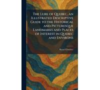 The Lure of Quebec, an Illustrated Descriptive Guide to the Historical and Picturesque Landmarks and Places of Interest in Quebec and Environs
