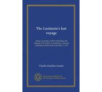 The Lusitania's last voyage: being a narrative of the torpedoing and sinking of the R.M.S. Lusitania by a German submarine off the Irish coast May 7, 1915