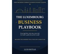 The Luxembourg Business Playbook: The Insider’s Guide to Starting and Growing a Company in Europe’s Richest Country