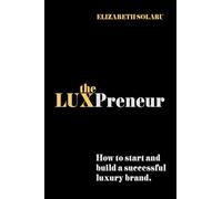The LUXPreneur: How to start and build a successful luxury brand.