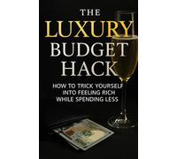The Luxury Budget Hack Book: How to Trick Yourself Into Feeling Rich While Spending Less - Feel Rich, Spend Smart: Psychological Budgeting and High-End Living on a Low-End Income