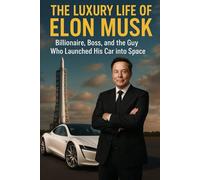 The Luxury Life Of Elon Musk: Billionaire, Boss, and the Guy Who Launched His Car into Space