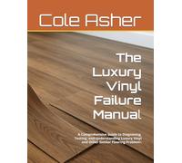 The Luxury Vinyl Failure Manual: A Comprehensive Guide to Diagnosing, Testing, and Understanding Luxury Vinyl and Other Similar Flooring Problems