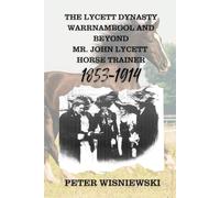 THE LYCETT DYNASTY WARRNAMBOOL AND BEYOND MR. JOHN LYCETT HORSE TRAINER 1853-1914