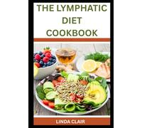 THE LYMPHATIC DIET COOKBOOK: Clean Eating Recipes for Detox, Immunity, and Inflammation Relief