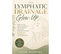 The Lymphatic Drainage Glow-Up: Sculpt Your Face, Flatten Your Belly, and Flush Out Bloating Naturally with Simple Daily Techniques for Radiant Skin, Fast Weight Loss, and Total Body Detox