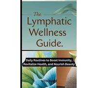 THE LYMPHATIC WELLNESS GUIDE: Daily Routines to Boost Immunity, Revitalize Health, and Nourish Beauty