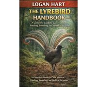 The lyrebird handbook: A Complete Guide to Care, Habitat, Feeding, Breeding, and Health of the lyrebird