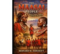 The Maasai People: History, Culture, Traditions, and Warrior Heritage (The Chronicles of Civilization)