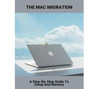 The Mac Migration: A Step-By-Step Guide To Setup And Mastery