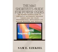 The Mac Shortcuts Guide for Power Users: 25 Power Workflows to Instantly Automate Tedious Tasks and 10x Your Professional Efficiency on macOS Sonoma & Sequoia