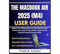 The MacBook Air 2025 (M4) User Guide: Master Your M4 MacBook Air with Step-by-Step Instructions, Expert Tips, Hidden Features, and Essential macOS Sequoia Skills