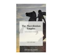 The Macedonian Empire: Alexander’s World