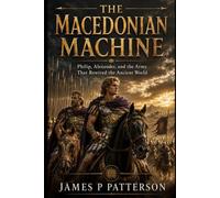 The Macedonian Machine: Philip, Alexander, and the Army That Rewired the Ancient World (Forgotten Thrones History Collection)