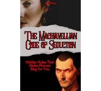 The Machiavellian Code of Seduction: Hidden Rules That Make Women Beg for You (hacking the female mind)