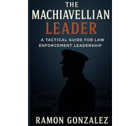 THE MACHIAVELLIAN LEADER: A TACTICAL GUIDE FOR LAW ENFORCEMENT LEADERSHIP